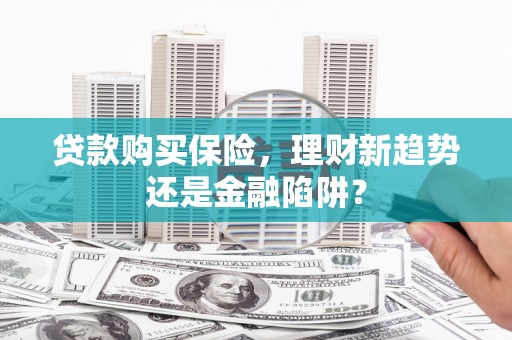 乌苏贷款购买保险，理财新趋势还是金融陷阱？