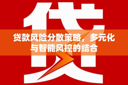 乌苏贷款风险分散策略，多元化与智能风控的结合