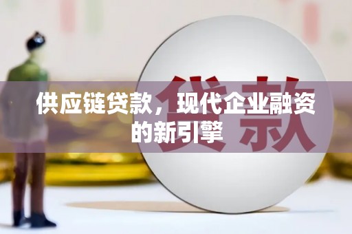 乌苏供应链贷款，现代企业融资的新引擎