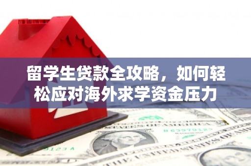 乌苏留学生贷款全攻略，如何轻松应对海外求学资金压力