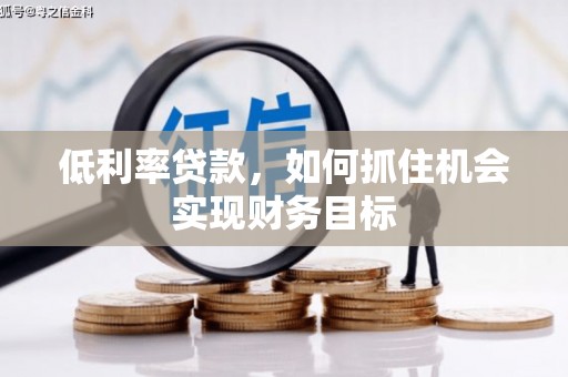 乌苏低利率贷款，如何抓住机会实现财务目标