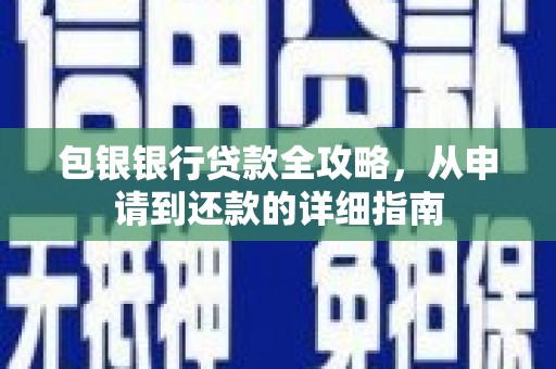 乌苏包银银行贷款全攻略，从申请到还款的详细指南