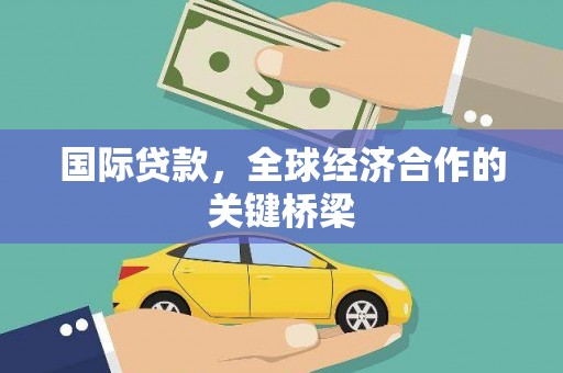 乌苏国际贷款，全球经济合作的关键桥梁