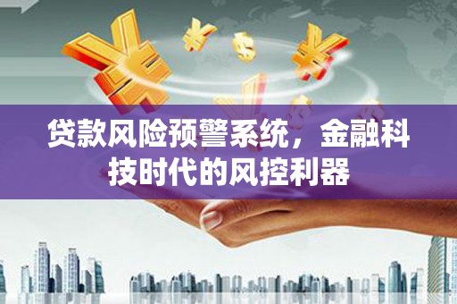 乌苏贷款风险预警系统，金融科技时代的风控利器