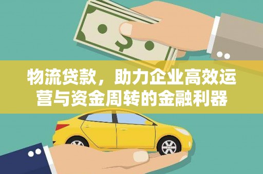 乌苏物流贷款，助力企业高效运营与资金周转的金融利器