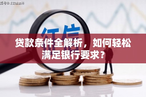 乌苏贷款条件全解析，如何轻松满足银行要求？