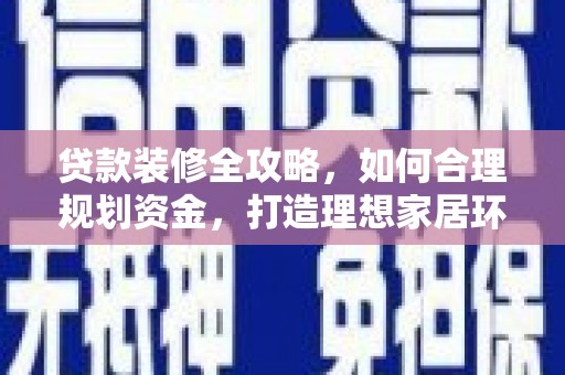 乌苏贷款装修全攻略，如何合理规划资金，打造理想家居环境