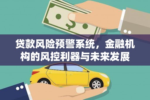 乌苏贷款风险预警系统，金融机构的风控利器与未来发展