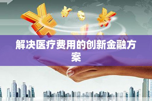 乌苏解决医疗费用的创新金融方案