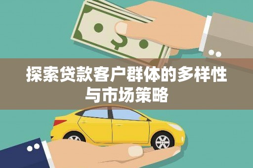乌苏探索贷款客户群体的多样性与市场策略