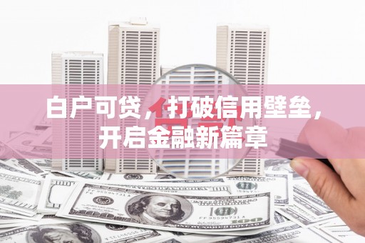 乌苏白户可贷，打破信用壁垒，开启金融新篇章