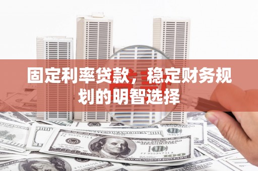 乌苏固定利率贷款，稳定财务规划的明智选择