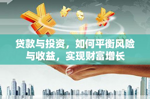乌苏贷款与投资，如何平衡风险与收益，实现财富增长