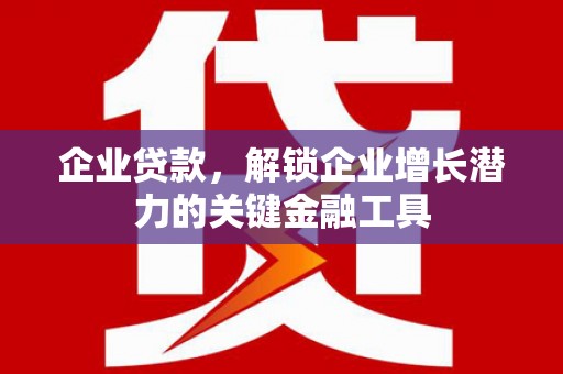 乌苏企业贷款，解锁企业增长潜力的关键金融工具