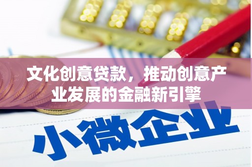 乌苏文化创意贷款，推动创意产业发展的金融新引擎
