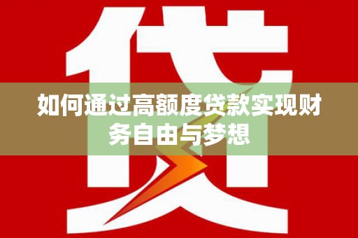 乌苏如何通过高额度贷款实现财务自由与梦想