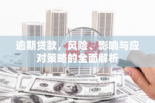 乌苏逾期贷款，风险、影响与应对策略的全面解析