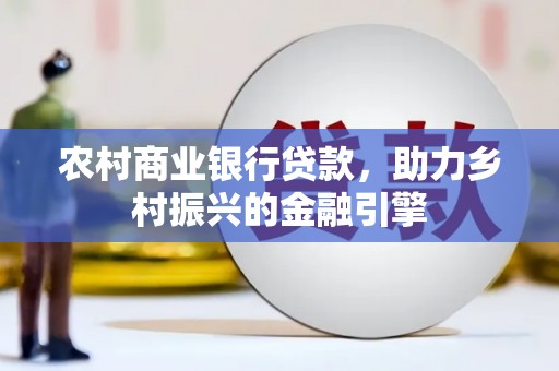 乌苏农村商业银行贷款，助力乡村振兴的金融引擎