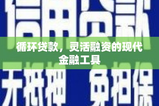 乌苏循环贷款，灵活融资的现代金融工具
