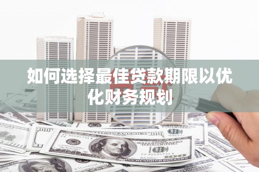 乌苏如何选择最佳贷款期限以优化财务规划