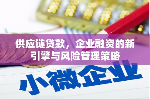 乌苏供应链贷款，企业融资的新引擎与风险管理策略