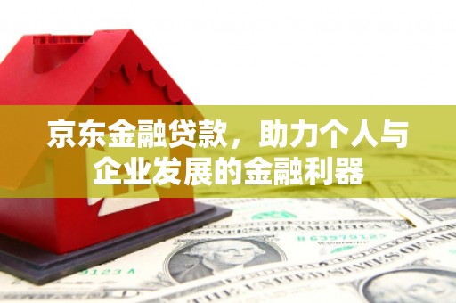 乌苏京东金融贷款，助力个人与企业发展的金融利器
