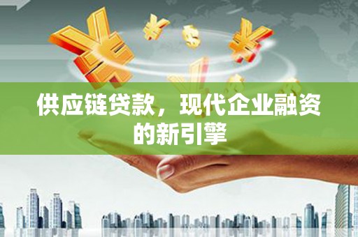 乌苏供应链贷款，现代企业融资的新引擎