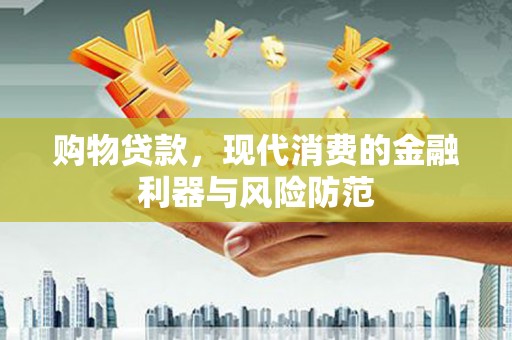 乌苏购物贷款，现代消费的金融利器与风险防范