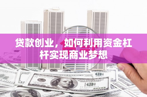 乌苏贷款创业，如何利用资金杠杆实现商业梦想