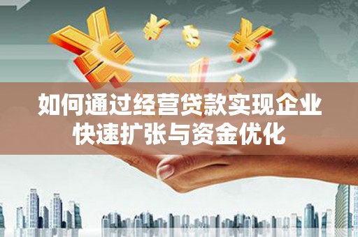 乌苏如何通过经营贷款实现企业快速扩张与资金优化