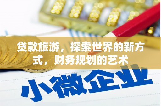 乌苏贷款旅游，探索世界的新方式，财务规划的艺术