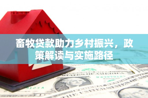 乌苏畜牧贷款助力乡村振兴，政策解读与实施路径