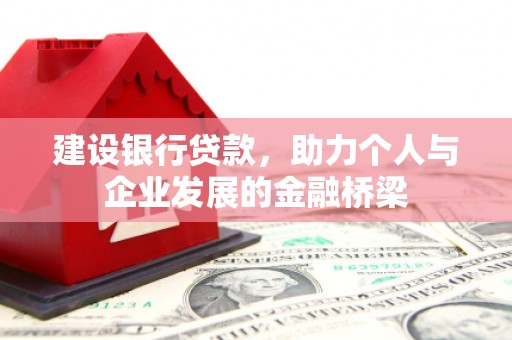 乌苏建设银行贷款，助力个人与企业发展的金融桥梁
