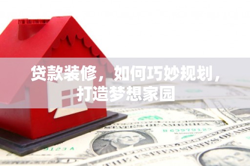 乌苏贷款装修，如何巧妙规划，打造梦想家园