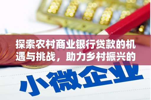乌苏探索农村商业银行贷款的机遇与挑战，助力乡村振兴的金融引擎