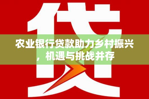乌苏农业银行贷款助力乡村振兴，机遇与挑战并存