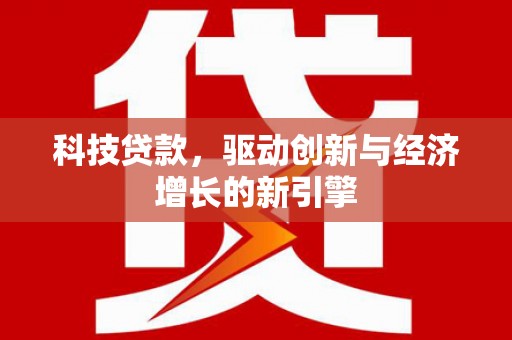 乌苏科技贷款，驱动创新与经济增长的新引擎