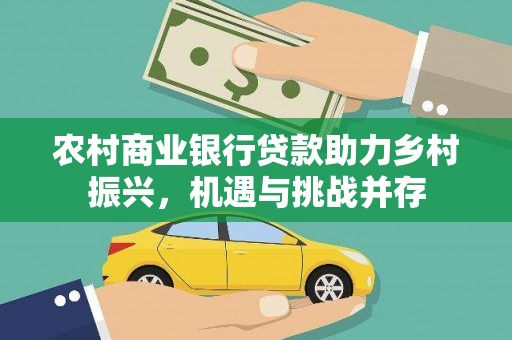 乌苏农村商业银行贷款助力乡村振兴，机遇与挑战并存