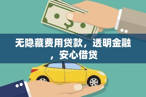 乌苏无隐藏费用贷款，透明金融，安心借贷