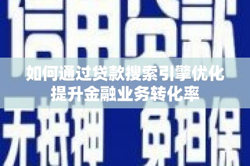 乌苏如何通过贷款搜索引擎优化提升金融业务转化率