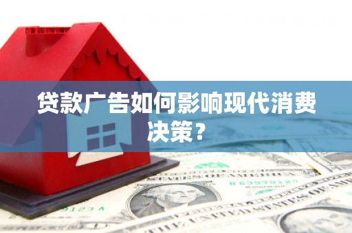 乌苏贷款广告如何影响现代消费决策？