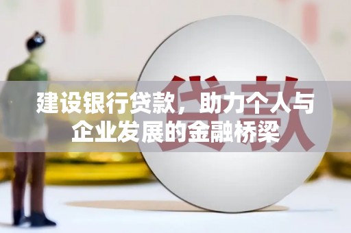 乌苏建设银行贷款，助力个人与企业发展的金融桥梁
