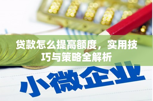 乌苏贷款怎么提高额度，实用技巧与策略全解析