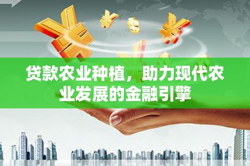 乌苏贷款农业种植，助力现代农业发展的金融引擎