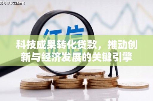 乌苏科技成果转化贷款，推动创新与经济发展的关键引擎
