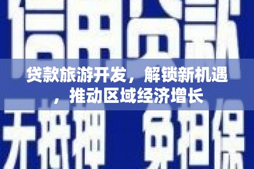 乌苏贷款旅游开发，解锁新机遇，推动区域经济增长