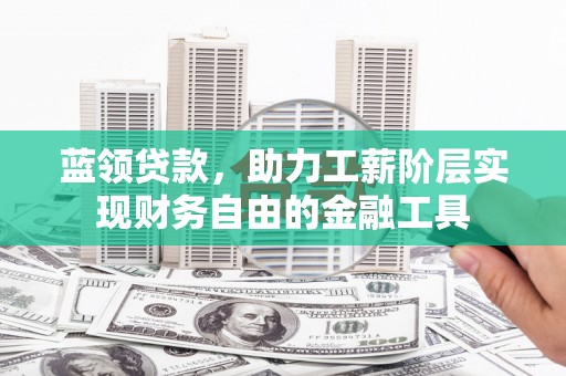 乌苏蓝领贷款，助力工薪阶层实现财务自由的金融工具