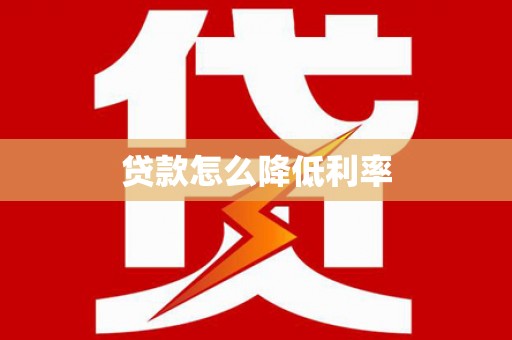乌苏贷款怎么降低利率
