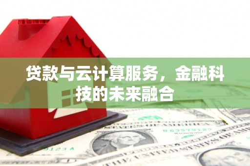乌苏贷款与云计算服务，金融科技的未来融合