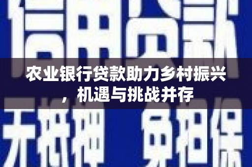 乌苏农业银行贷款助力乡村振兴，机遇与挑战并存